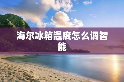 海尔冰箱温度怎么调智能