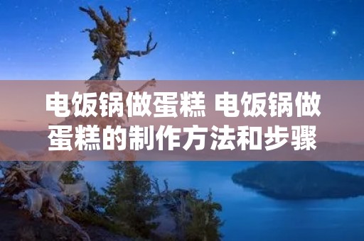 电饭锅做蛋糕 电饭锅做蛋糕的制作方法和步骤