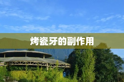 烤瓷牙的副作用:了解并避免潜在风险