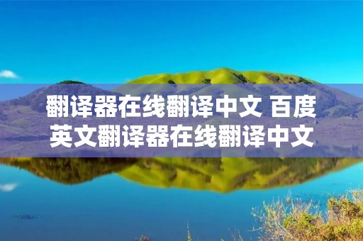 翻译器在线翻译中文 百度英文翻译器在线翻译中文