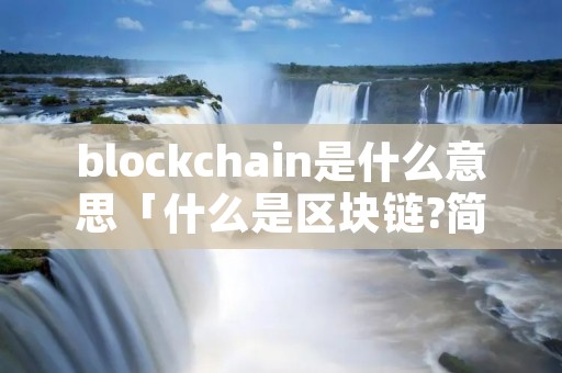 blockchain是什么意思「什么是区块链?简单来说」