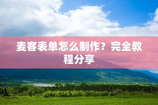 麦客表单怎么制作?完全教程分享