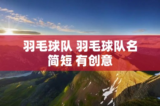 羽毛球队 羽毛球队名简短 有创意 羽毛球队 羽毛球队名简短 有创意