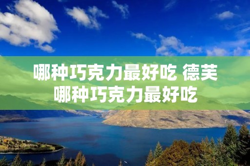 哪种巧克力最好吃 德芙哪种巧克力最好吃
