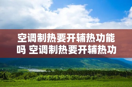 空调制热要开辅热功能吗 空调制热要开辅热功能吗为什么