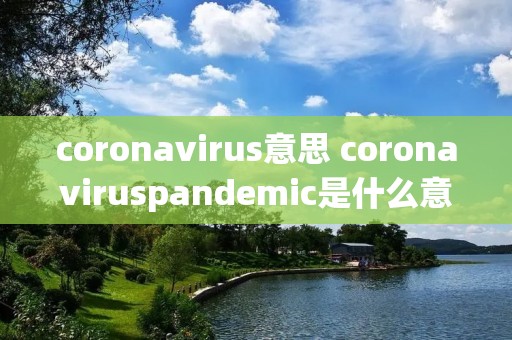 coronavirus意思 coronaviruspandemic是什么意思