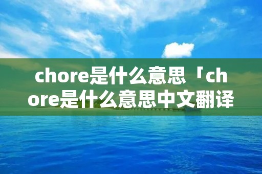 chore是什么意思「chore是什么意思中文翻译成」