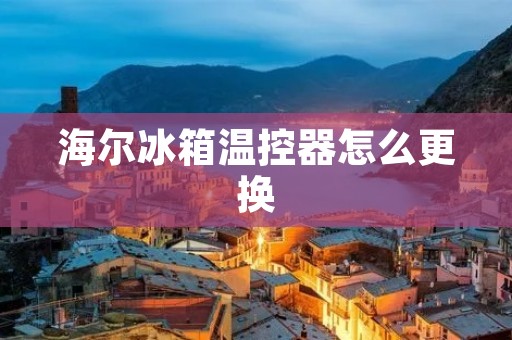 海尔冰箱温控器怎么更换