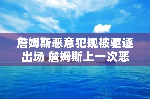 詹姆斯恶意犯规被驱逐出场 詹姆斯上一次恶意犯规