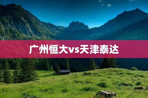 广州恒大vs天津泰达:中超豪门之争 广州恒大vs天津泰达:中超豪门之争
