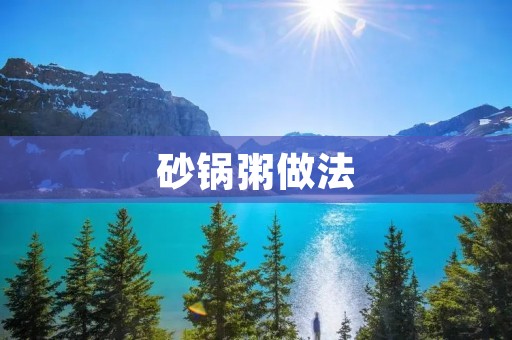砂锅粥做法：让你在家也能品尝地道的美味