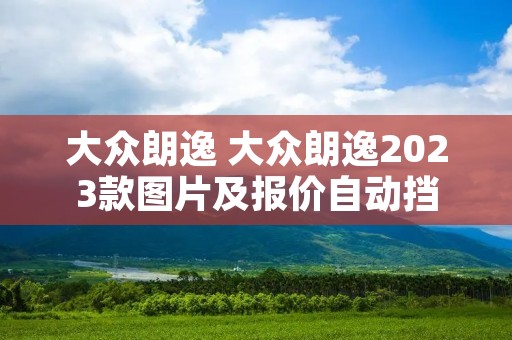 大众朗逸 大众朗逸2023款图片及报价自动挡