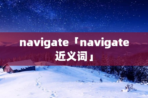 navigate「navigate近义词」