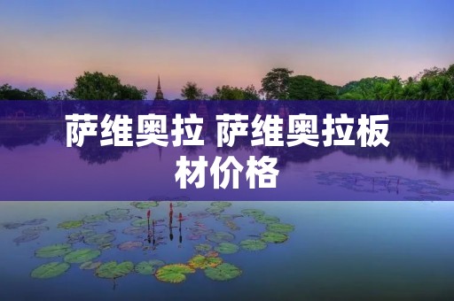 萨维奥拉 萨维奥拉板材价格 萨维奥拉 萨维奥拉板材价格