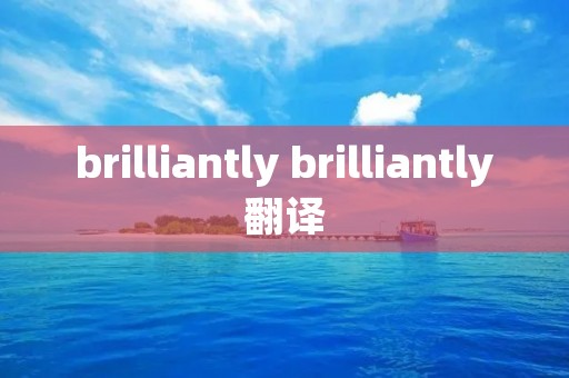 brilliantly brilliantly翻译