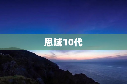 思域10代:引领时尚潮流的新一代座驾 思域10代:引领时尚潮流的新一代座驾