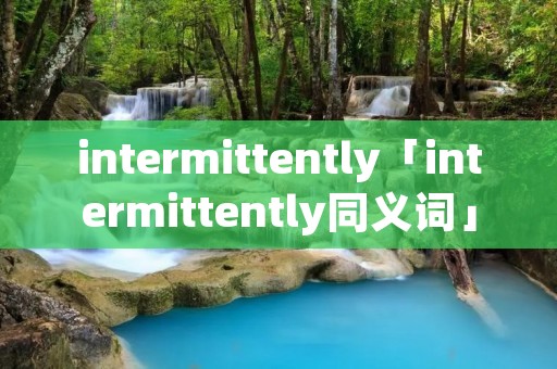 intermittently「intermittently同义词」