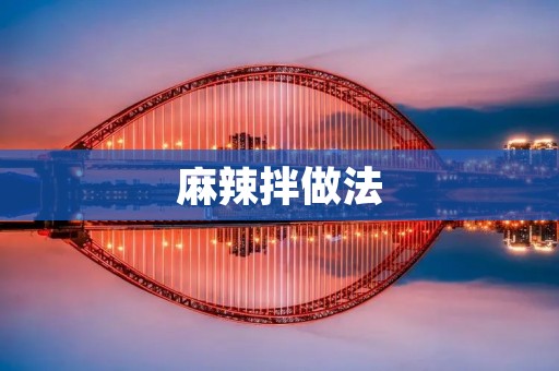 麻辣拌做法：一场舌尖上的辣味盛宴