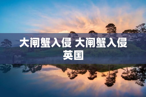 大闸蟹入侵 大闸蟹入侵英国