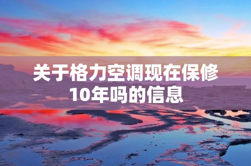 关于格力空调现在保修10年吗的信息
