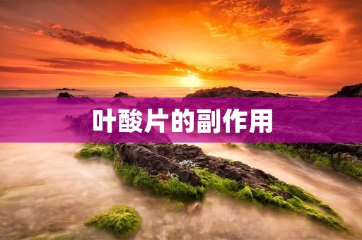 叶酸片的副作用:了解叶酸片的安全性