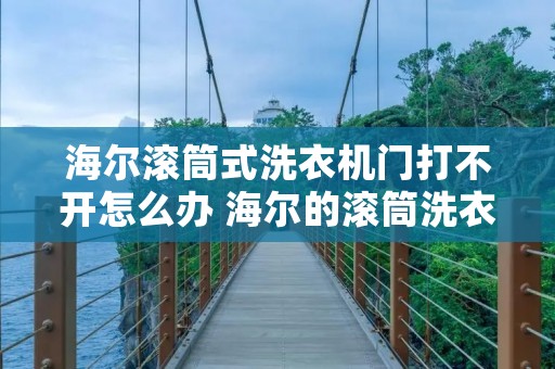 海尔滚筒式洗衣机门打不开怎么办 海尔的滚筒洗衣机门打不开