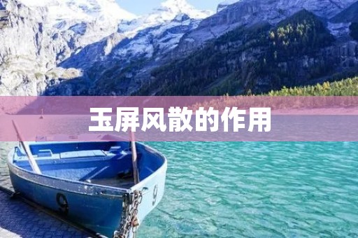 玉屏风散的作用:保护人体健康,提升室内空气质量