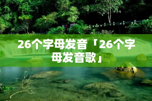 26个字母发音「26个字母发音歌」 26个字母发音「26个字母发音歌」