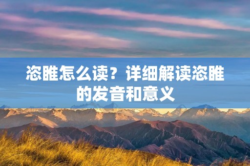 恣睢怎么读？详细解读恣睢的发音和意义