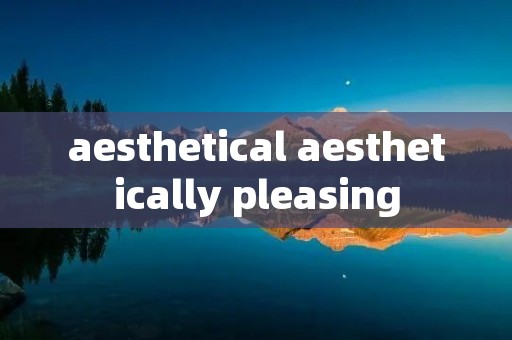 aesthetical aesthetically pleasing