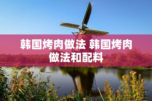 韩国烤肉做法 韩国烤肉做法和配料