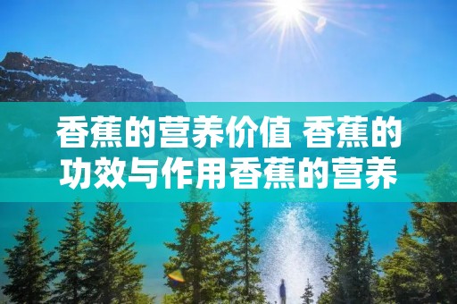 香蕉的营养价值 香蕉的功效与作用香蕉的营养价值