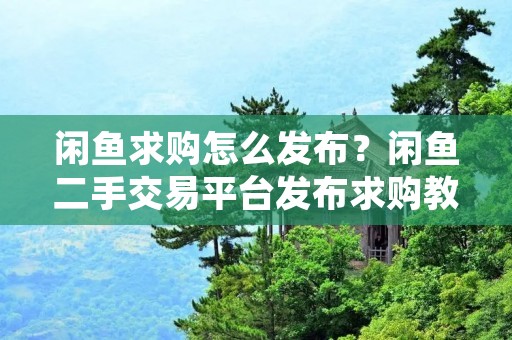 闲鱼求购怎么发布?闲鱼二手交易平台发布求购教程