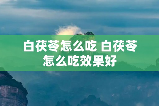 白茯苓怎么吃 白茯苓怎么吃效果好