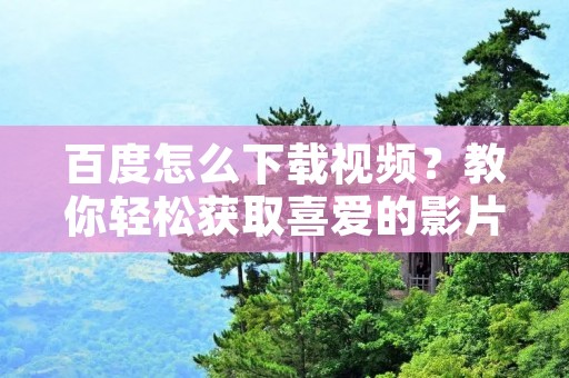 百度怎么下载视频?教你轻松获取喜爱的影片!