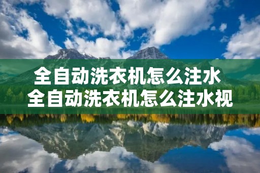 全自动洗衣机怎么注水 全自动洗衣机怎么注水视频