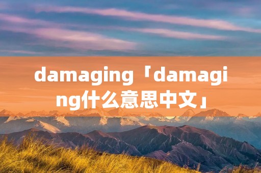 damaging「damaging什么意思中文」