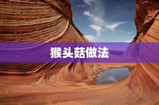 猴头菇做法：美味佳肴尽在家中厨房