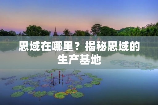 思域在哪里?揭秘思域的生产基地 思域在哪里?揭秘思域的生产基地
