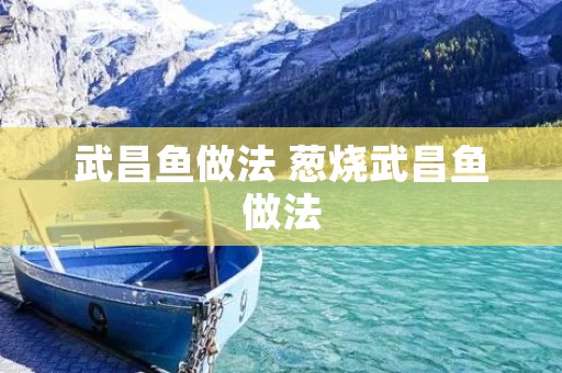 武昌鱼做法 葱烧武昌鱼做法
