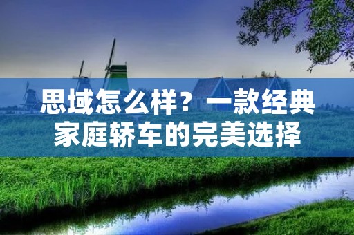 思域怎么样?一款经典家庭轿车的完美选择