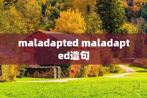 maladapted maladapted造句