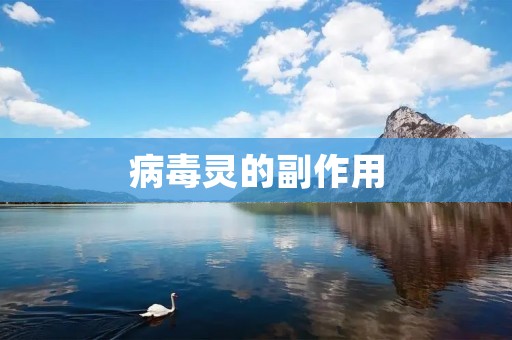 病毒灵的副作用：了解这些潜在风险