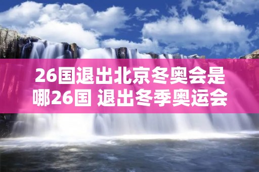 26国退出北京冬奥会是哪26国 退出冬季奥运会