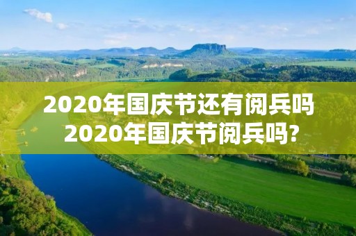 2020年国庆节还有阅兵吗 2020年国庆节阅兵吗?
