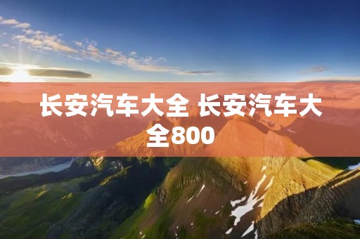 长安汽车大全 长安汽车大全800