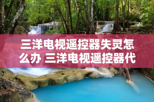 三洋电视遥控器失灵怎么办 三洋电视遥控器代码是多少