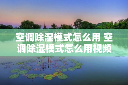 空调除湿模式怎么用 空调除湿模式怎么用视频