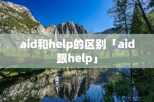 aid和help的区别「aid跟help」