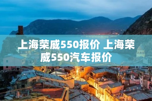 上海荣威550报价 上海荣威550汽车报价